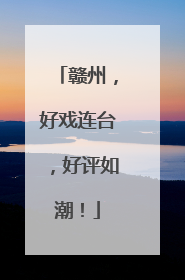 赣州，好戏连台，好评如潮！